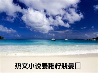 2023热点小说姜稚柠裴晏昇，姜稚柠裴晏昇免费章节阅读