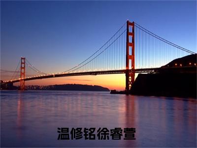 温修铭徐睿萱最新热门小说-（温修铭徐睿萱）最新章节免费阅读