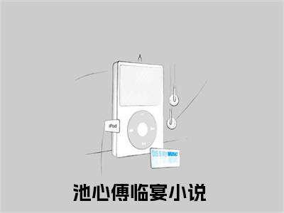 池心傅临宴（池心傅临宴）全文在线阅读无弹窗大结局_(池心傅临宴免费阅读全文大结局)最新章节列表_笔趣阁（池心傅临宴）