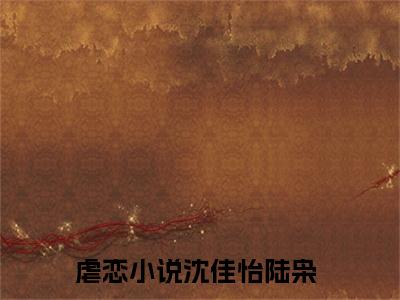 沈佳怡陆枭（沈佳怡陆枭）精选知乎免费小说_(沈佳怡陆枭)最新章节免费阅读_笔趣阁