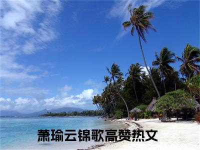 萧瑜云锦歌(萧瑜云锦歌小说)全文免费阅读无弹窗大结局_(萧瑜云锦歌小说免费阅读全文大结局)最新章节列表_笔趣阁（萧瑜云锦歌小说）