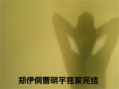 郑伊侗曹明宇全文免费阅读无弹窗大结局_郑伊侗曹明宇最新章节列表_笔趣阁(郑伊侗曹明宇）