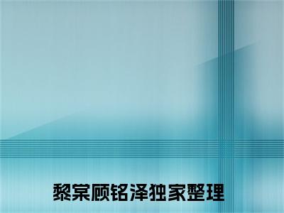 黎棠顾铭泽小说（作精大小姐今天离婚了吗）免费阅读-作精大小姐今天离婚了吗（黎棠顾铭泽）全章节最新阅读