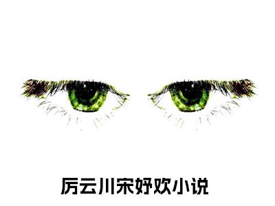 厉云川宋妤欢全文免费阅读大结局-厉云川宋妤欢最新章节列表笔趣阁