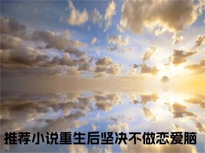 苏落灵楚逸辰的小说免费阅读（重生后坚决不做恋爱脑的小说免费阅读）全文完整版免费阅读-重生后坚决不做恋爱脑好书推荐
