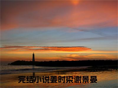 姜时染谢景晏小说(姜时染谢景晏)全文免费阅读无弹窗大结局_姜时染谢景晏小说免费阅读无弹窗最新章节列表