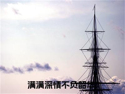 满满深情不负韶华抖音傅闻璟云舒窈小说阅读完结版-小说傅闻璟云舒窈全文免费阅读