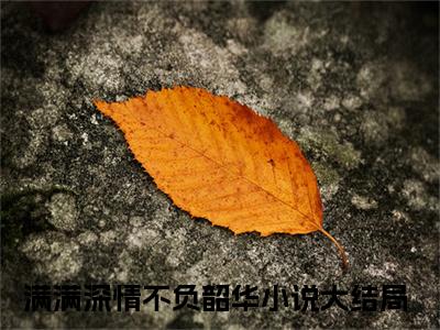 傅闻璟云舒窈新书热荐免费小说满满深情不负韶华全文完整版-满满深情不负韶华知乎小说