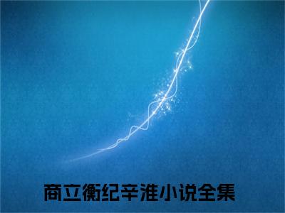 商立衡纪辛淮(商立衡纪辛淮)小说最新章节免费阅读_ 商立衡纪辛淮免费阅读无弹窗最新章节列表_笔趣阁