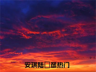 安琪陆珺彦(怀上老板的小祖宗)小说全文免费阅读-安琪陆珺彦（怀上老板的小祖宗）免费在线阅读完整版