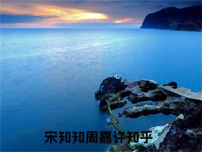 宋知知周嘉许2023最新热门榜单小说 宋知知周嘉许在线阅读