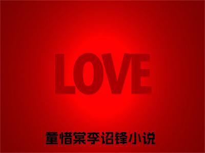 童惜棠李诏锋（童惜棠李诏锋小说）全文免费阅读无弹窗大结局_童惜棠李诏锋全文免费阅读（童惜棠李诏锋小说）最新章节列表_笔趣阁