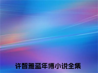许智雅蓝年博阅读无弹窗大结局_（许智雅蓝年博阅读无弹窗）最新章节列表_笔趣阁（许智雅蓝年博）