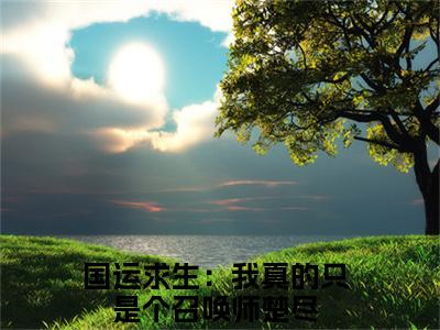国运求生：我真的只是个召唤师楚尽(国运求生：我真的只是个召唤师楚尽小说)全文免费阅读无弹窗大结局_(国运求生：我真的只是个召唤师楚尽小说免费阅读全文大结局)最新章节列表_笔趣阁（国运求生：我真的只是个召唤师楚尽小说）