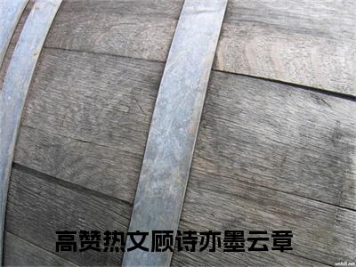 (热推新书)美文摘抄（顾诗亦墨云章）主人公为（顾诗亦墨云章）的小说 顾诗亦墨云章大结局全文免费阅读_笔趣阁