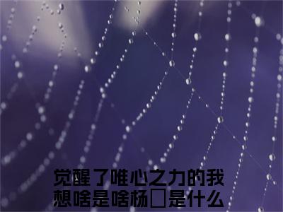 觉醒了唯心之力的我想啥是啥杨珖最新章节小说推荐阅读-新书觉醒了唯心之力的我想啥是啥杨珖精彩片段阅读