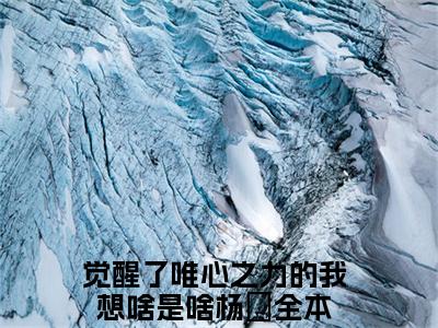 觉醒了唯心之力的我想啥是啥杨珖（觉醒了唯心之力的我想啥是啥杨珖）小说全文免费阅读无弹窗大结局_觉醒了唯心之力的我想啥是啥杨珖最新章节列表笔趣阁（觉醒了唯心之力的我想啥是啥杨珖）