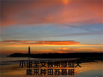 我带修仙大能来种田苏慕眠小说(我带修仙大能来种田苏慕眠)全文免费阅读无弹窗大结局_(我带修仙大能来种田苏慕眠免费阅读全文大结局)最新章节列表_笔趣阁（我带修仙大能来种田苏慕眠）