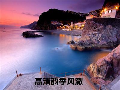 高清韵季风澈（高清韵季风澈）全文在线阅读无弹窗大结局_（高清韵季风澈全文在线阅读无弹窗）高清韵季风澈最新章节列表_笔趣阁（高清韵季风澈）