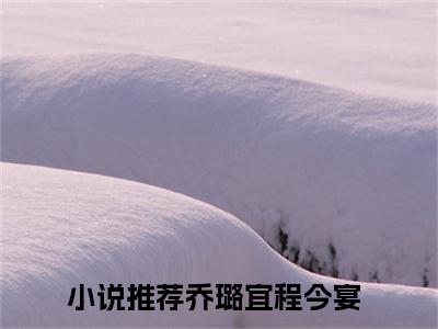 乔璐宜程今宴（左右逢源）在哪免费看-小说（左右逢源）乔璐宜程今宴全文最新章节免费阅读