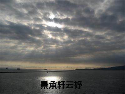 【新书】《景承轩云妤》景承轩云妤全文全章节免费阅读