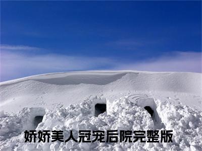娇娇美人冠宠后院（轩辕绾秦昭礼全文在线阅读）-娇娇美人冠宠后院(轩辕绾秦昭礼)免费阅读无删减完整版娇娇美人冠宠后院