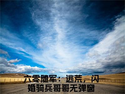 六零随军：逃荒，闪婚骑兵哥哥（庄明诚陆芳芳）全文免费六零随军：逃荒，闪婚骑兵哥哥读无弹窗大结局_ 六零随军：逃荒，闪婚骑兵哥哥免费庄明诚陆芳芳读最新章节列表_笔趣阁