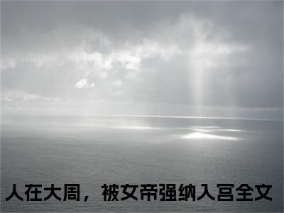 秦渊精选小说大结局阅读_（人在大周，被女帝强纳入宫）秦渊免费阅读最新章节列表