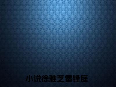 徐雅芝雷锋庭全文（八零军嫂带球跑）全文免费阅读无弹窗大结局_八零军嫂带球跑最新章节列表_笔趣阁（徐雅芝雷锋庭）