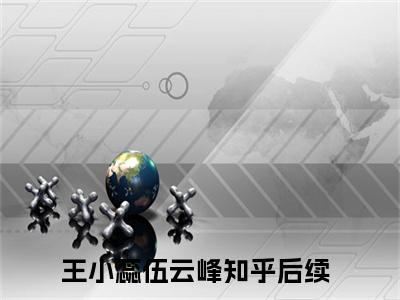 王小蕊伍云峰(王小蕊伍云峰)全文免费阅读无弹窗大结局_王小蕊伍云峰说免费阅读最新章节列表_笔趣阁（王小蕊伍云峰）