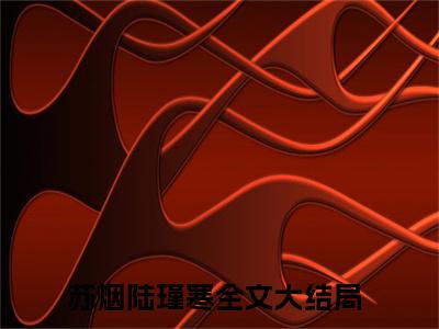 为她低头！禁欲陆爷温柔低哑缠哄小说免费阅读-苏烟陆瑾寒完整版全文大结局