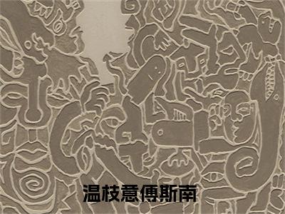 温枝意傅斯南（温枝意傅斯南）全文免费阅读无弹窗大结局_（温枝意傅斯南全文免费阅读无弹窗）温枝意傅斯南最新章节列表_笔趣阁（温枝意傅斯南）