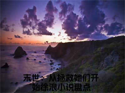 末世：从拯救她们开始徐浪（末世：从拯救她们开始徐浪）全文免费阅读无弹窗_末世：从拯救她们开始徐浪最新小说_笔趣阁（末世：从拯救她们开始徐浪）