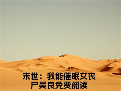 主角是《末世：我能催眠女丧尸吴良》的小说强推-爱情小说免费阅读-末世：我能催眠女丧尸吴良