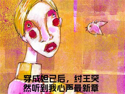 苏妲己纣王全文免费阅读无弹窗大结局_(穿成妲己后，纣王突然听到我心声)免费阅读全文无弹窗_
