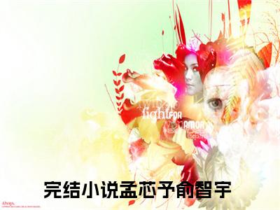 孟芯予俞智宇小说完整版阅读 孟芯予俞智宇全文在线赏析