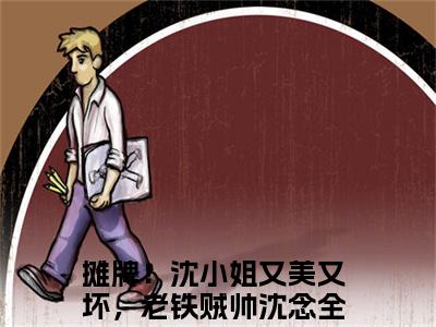 摊牌！沈小姐又美又坏，老铁贼帅沈念（摊牌！沈小姐又美又坏，老铁贼帅沈念）全文免费阅读无弹窗_摊牌！沈小姐又美又坏，老铁贼帅沈念最新小说_笔趣阁（摊牌！沈小姐又美又坏，老铁贼帅沈念）