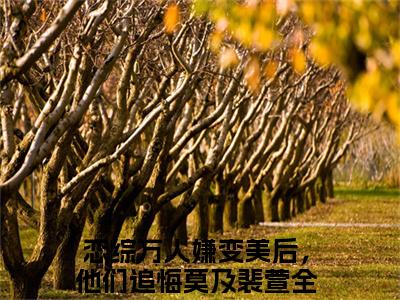 恋综万人嫌变美后，他们追悔莫及裴萱精彩小说恋综万人嫌变美后，他们追悔莫及裴萱大结局全本免费阅读