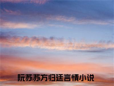 阮苏苏方归廷(谁落下了橘子汽水)免费全文阅读小说_（阮苏苏方归廷）谁落下了橘子汽水最新章节列表-笔趣阁（阮苏苏方归廷）
