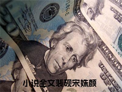 裴砚宋姝颜（裴砚宋姝颜）全文免费阅读无弹窗大结局_裴砚宋姝颜完整版小说阅读