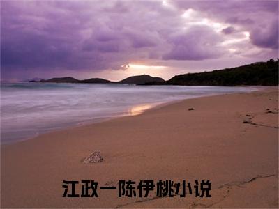 江政一陈伊桃小说全文免费阅读（江政一陈伊桃）全文免费阅读无弹窗_江政一陈伊桃小说全文免费阅读_笔趣阁（江政一陈伊桃）