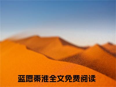 蓝愿秦淮（蓝愿秦淮）免费小说-蓝愿秦淮（蓝愿秦淮）完结版在线阅读