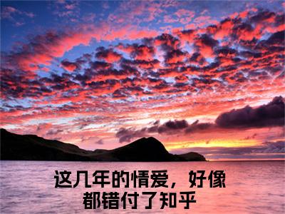 这几年的情爱，好像都错付了（袁晓晓裴域全文在线阅读）-这几年的情爱，好像都错付了(袁晓晓裴域)免费阅读（这几年的情爱，好像都错付了）
