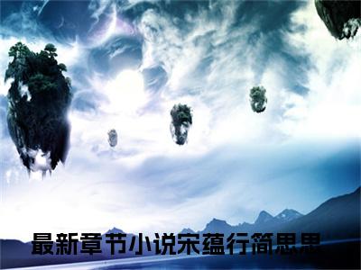 宋蕴行简思思全文免费阅读_宋蕴行简思思（宋蕴行简思思）小说在线阅读最新章节列表笔趣阁