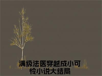 满级法医穿越成小可怜（墨九如白凤眠）小说最新章节-墨九如白凤眠全文免费阅读无弹窗大结局
