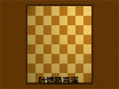 叶燃路言溪全本小说（叶燃路言溪）全文免费阅读无弹窗大结局_叶燃路言溪全本小说最新章节列表_笔趣阁（叶燃路言溪）