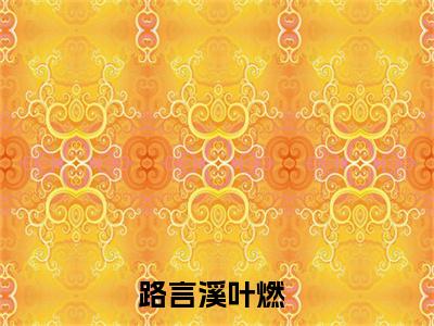 路言溪叶燃（路言溪叶燃）全文免费阅读无弹窗大结局_路言溪叶燃最新章节（路言溪叶燃）