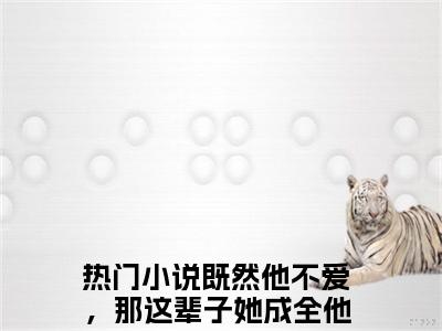 （既然他不爱，那这辈子她成全他）全文免费阅读无弹窗大结局 洛挽茵江思铎免费阅读最新章节精彩免费阅读_笔趣阁