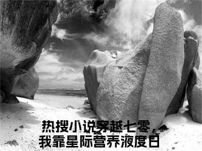 穿越七零，我靠星际营养液度日(秦舒婉)小说精彩免费内容_穿越七零，我靠星际营养液度日最新章节全文阅读（秦舒婉）
