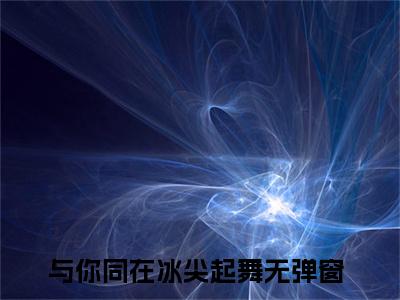 主角为与你同在冰尖起舞的小说-时妤喻昕（与你同在冰尖起舞）全文最新完整版阅读